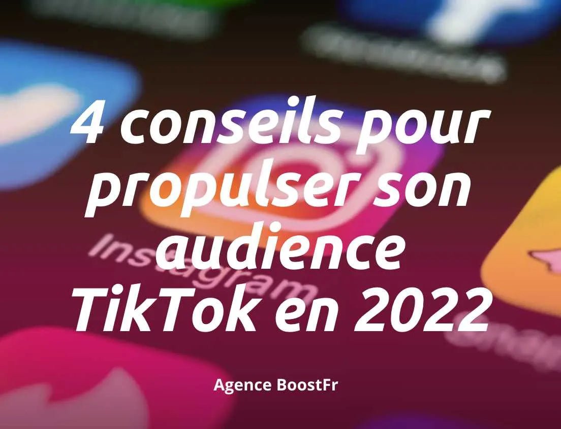 4 Conseils pour Propulser son Audience TikTok en 2022 - Agence BoostFR